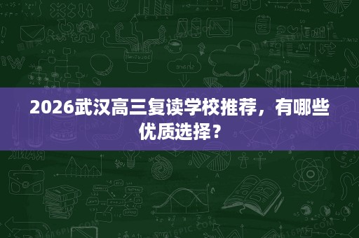 2026武汉高三复读学校推荐，有哪些优质选择？