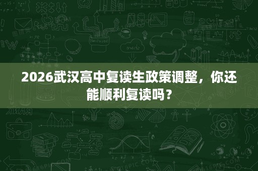 2026武汉高中复读生政策调整，你还能顺利复读吗？
