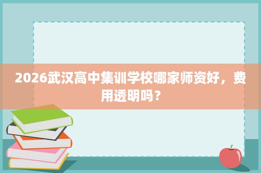 2026武汉高中集训学校哪家师资好，费用透明吗？
