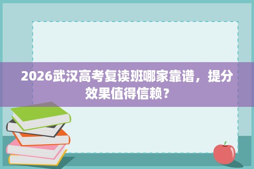 2026武汉高考复读班哪家靠谱，提分效果值得信赖？