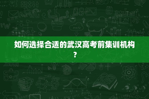 如何选择合适的武汉高考前集训机构？