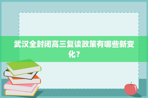 武汉全封闭高三复读政策有哪些新变化？