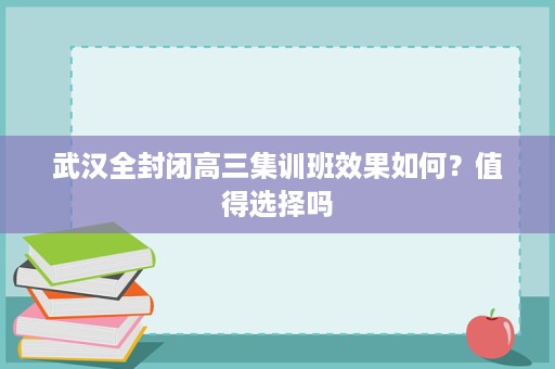 武汉全封闭高三集训班效果如何？值得选择吗