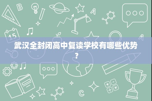 武汉全封闭高中复读学校有哪些优势？