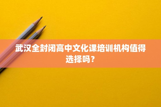 武汉全封闭高中文化课培训机构值得选择吗？