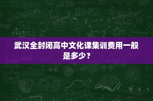 武汉全封闭高中文化课集训费用一般是多少？