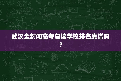武汉全封闭高考复读学校排名靠谱吗？