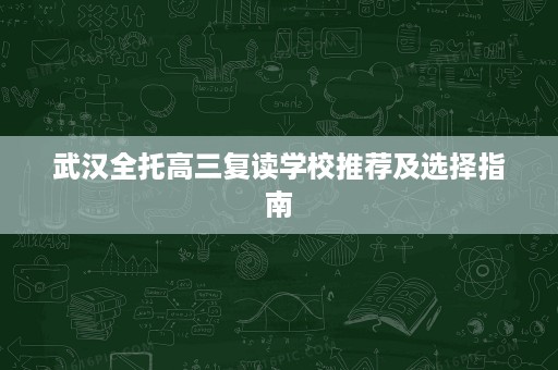 武汉全托高三复读学校推荐及选择指南