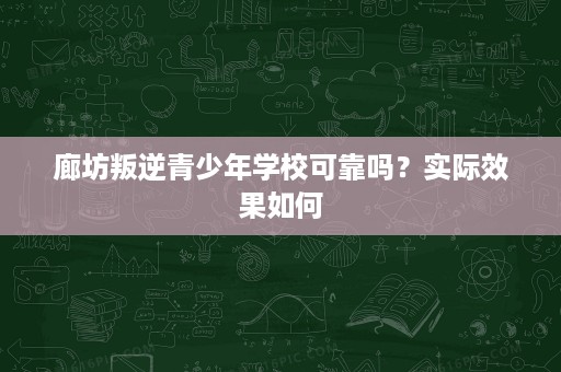 廊坊叛逆青少年学校可靠吗？实际效果如何