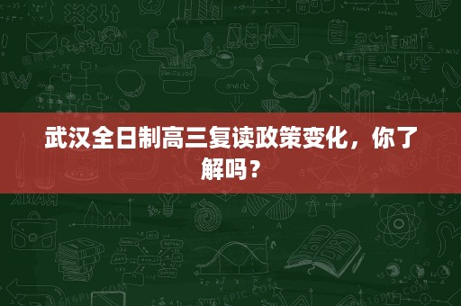 武汉全日制高三复读政策变化，你了解吗？