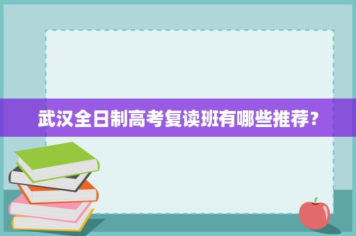武汉全日制高考复读班有哪些推荐？