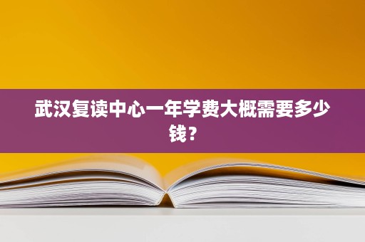 武汉复读中心一年学费大概需要多少钱？