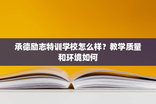 承德励志特训学校怎么样？教学质量和环境如何