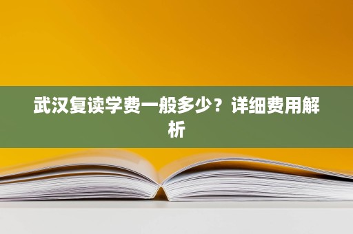 武汉复读学费一般多少？详细费用解析