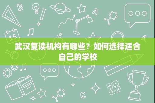 武汉复读机构有哪些？如何选择适合自己的学校