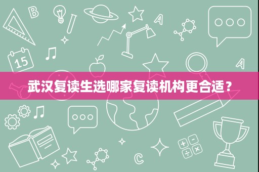 武汉复读生选哪家复读机构更合适？