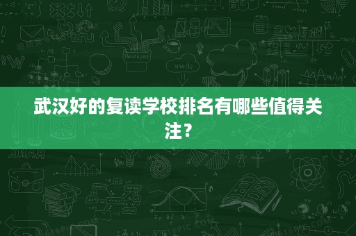 武汉好的复读学校排名有哪些值得关注？
