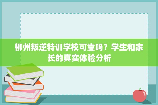 柳州叛逆特训学校可靠吗？学生和家长的真实体验分析
