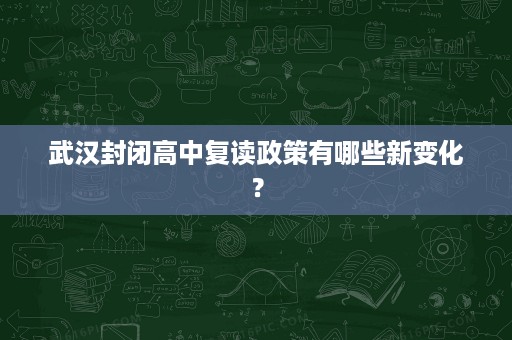 武汉封闭高中复读政策有哪些新变化？
