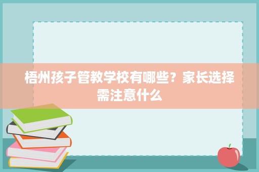 梧州孩子管教学校有哪些？家长选择需注意什么