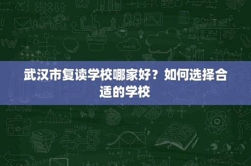 武汉市复读学校哪家好？如何选择合适的学校