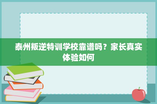 泰州叛逆特训学校靠谱吗？家长真实体验如何