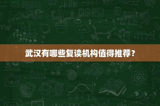 武汉有哪些复读机构值得推荐？