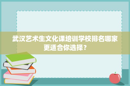 武汉艺术生文化课培训学校排名哪家更适合你选择? 武汉艺术生文化课培训学校排名哪家更适合你选择?