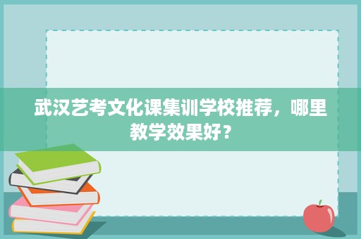 武汉艺考文化课集训学校推荐,哪里教学效果好? 武汉艺考文化课集训学校推荐,哪里教学效果好?