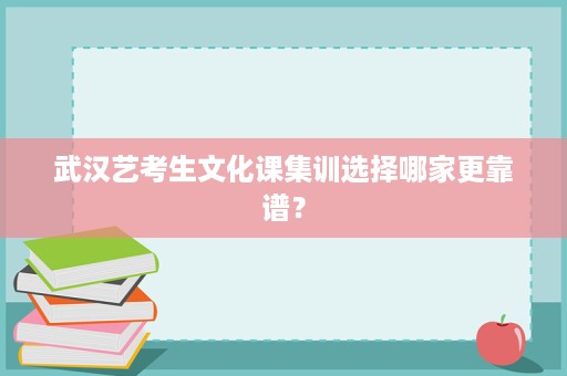 武汉艺考生文化课集训选择哪家更靠谱? 武汉艺考生文化课集训选择哪家更靠谱?