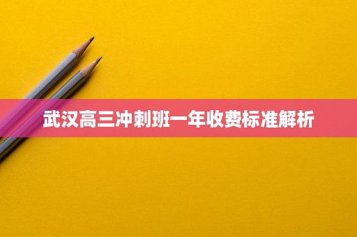 武汉高三冲刺班一年收费标准解析
