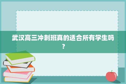 武汉高三冲刺班真的适合所有学生吗? 武汉高三冲刺班真的适合所有学生吗?