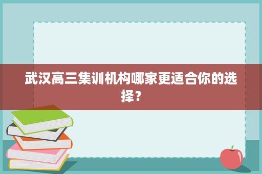 武汉高三集训机构哪家更适合你的选择？