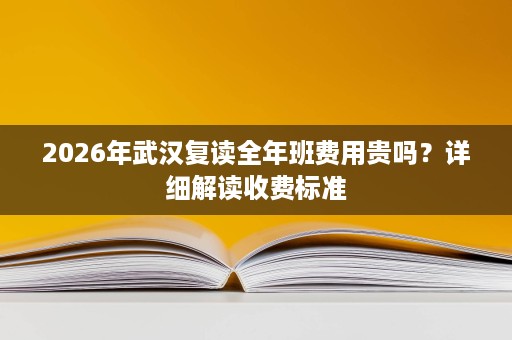 2026年武汉复读全年班费用贵吗？详细解读收费标准