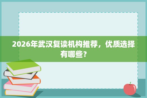 2026年武汉复读机构推荐,优质选择有哪些? 2026年武汉复读机构推荐,优质选择有哪些?