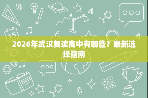 2026年武汉复读高中有哪些？最新选择指南