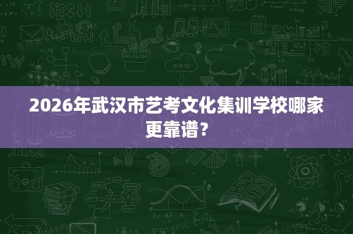2026年武汉市艺考文化集训学校哪家更靠谱? 2026年武汉市艺考文化集训学校哪家更靠谱?