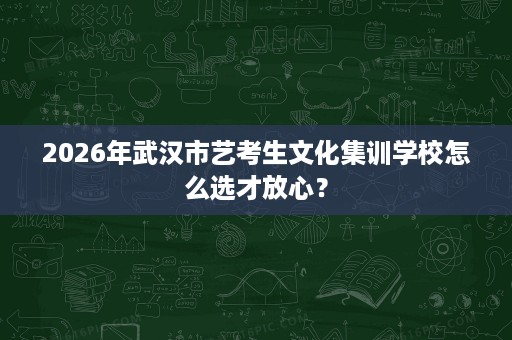 2026年武汉市艺考生文化集训学校怎么选才放心？