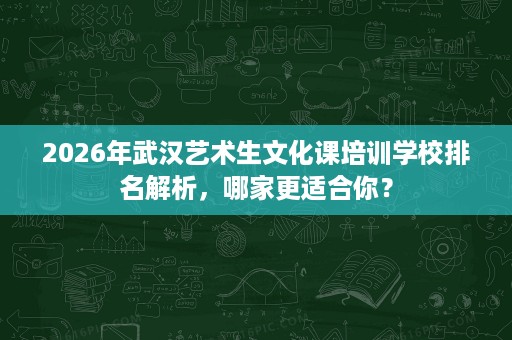 2026年武汉艺术生文化课培训学校排名解析,哪家更适合你? 2026年武汉艺术生文化课培训学校排名解析,哪家更适合你?