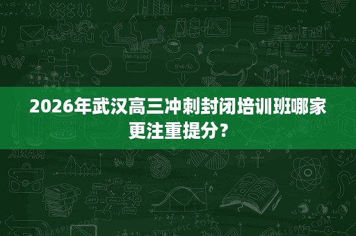 2026年武汉高三冲刺封闭培训班哪家更注重提分? 2026年武汉高三冲刺封闭培训班哪家更注重提分?