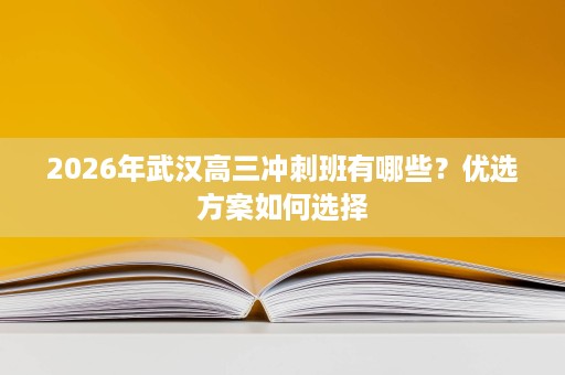 2026年武汉高三冲刺班有哪些？优选方案如何选择