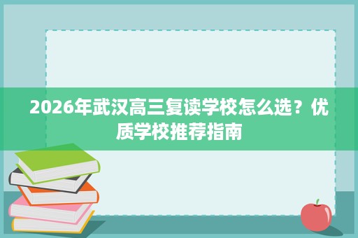 2026年武汉高三复读学校怎么选？优质学校推荐指南