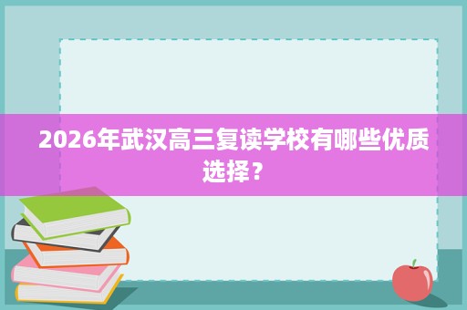 2026年武汉高三复读学校有哪些优质选择？
