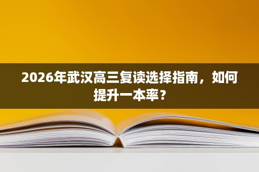 2026年武汉高三复读选择指南，如何提升一本率？
