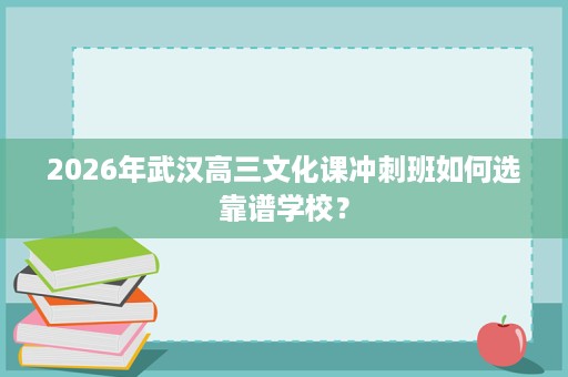 2026年武汉高三文化课冲刺班如何选靠谱学校? 2026年武汉高三文化课冲刺班如何选靠谱学校?