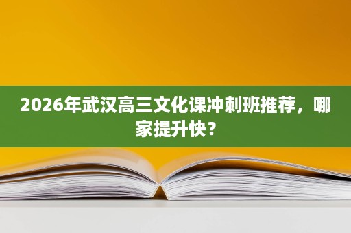 2026年武汉高三文化课冲刺班推荐，哪家提升快？