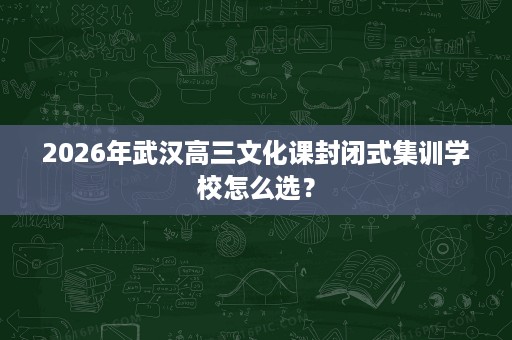 2026年武汉高三文化课封闭式集训学校怎么选？