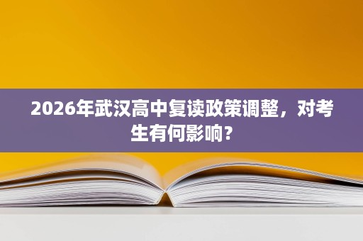 2026年武汉高中复读政策调整,对考生有何影响? 2026年武汉高中复读政策调整,对考生有何影响?