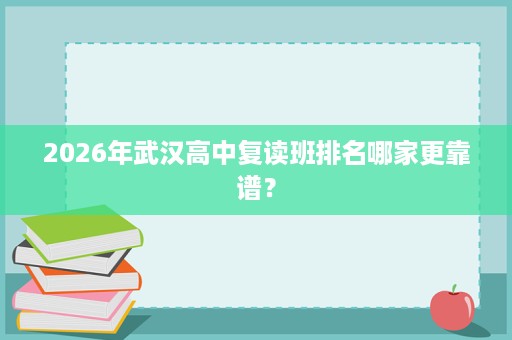 2026年武汉高中复读班排名哪家更靠谱? 2026年武汉高中复读班排名哪家更靠谱?
