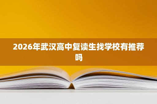 2026年武汉高中复读生找学校有推荐吗 2026年武汉高中复读生找学校有推荐吗